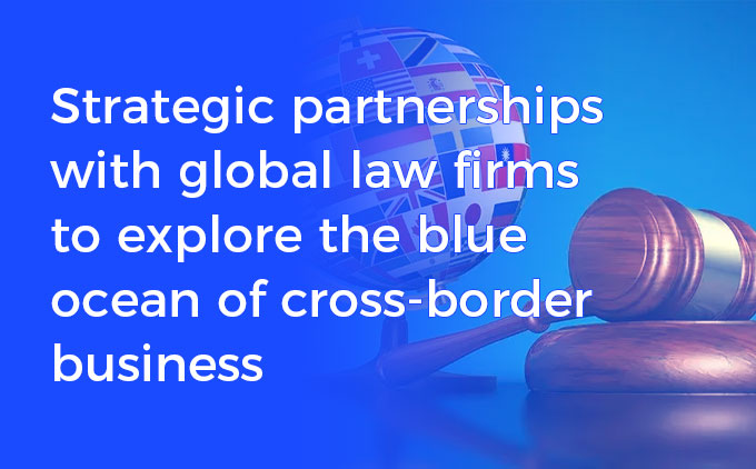 Strategic partnerships with global law firms to explore the blue ocean of cross-border business